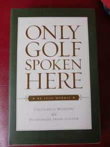 Only Golf Spoken Here/ Colourful Memoirs of a Passionate Irish Golfer/ Ivan Morris/ 1st edition/ Signed