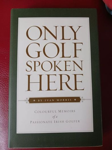 Only Golf Spoken Here/ Colourful Memoirs of a Passionate Irish Golfer/ Ivan Morris/ 1st edition/ Signed