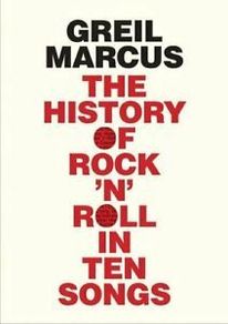 The History of Rock 'N' Roll In Ten Songs by Greil Marcus