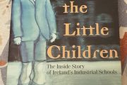 Suffer The Little Children: The Inside Story Of Ireland's Industrial Schools by Mary Raftery