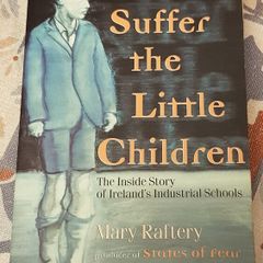 Suffer The Little Children: The Inside Story Of Ireland's Industrial Schools by Mary Raftery