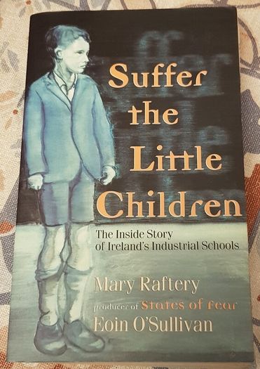 Suffer The Little Children: The Inside Story Of Ireland's Industrial Schools by Mary Raftery