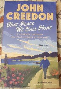 That Place We Call Home: A Journey Through The Place Names Of Ireland by John Creedon