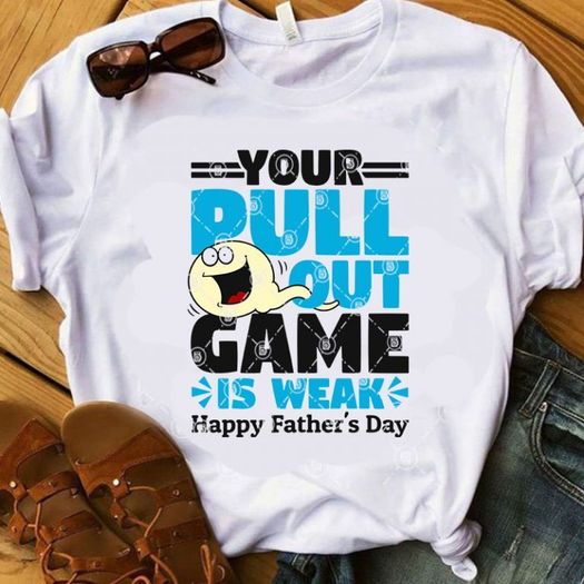 Your pull out game is weak happy fathers day t-shirt
