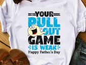 Your pull out game is weak happy fathers day t-shirt