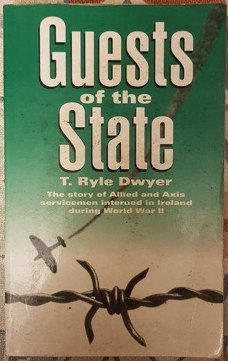 Guests Of The State: The Story of Allied and Axis Servicemen Interned in Ireland During World War II by T. Ryle Dwyer