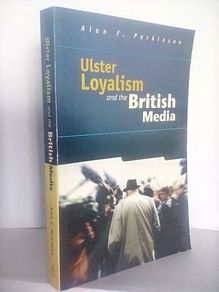 Ulster Loyalism and the British Media by Alan F. Parkinson (HQ361)