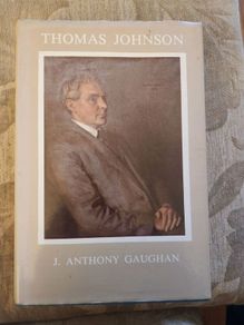 Thomas Johnson. 1872 - 1963. FIRST LEADER OF THE LABOUR IN  DAIL EIREANN. By J. Anthony  Signed First Edition Hardback With Dustjacket In Very Good Condition.