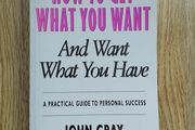 How to Get What You Want and Want What You Have: A Practical Guide to Personal Success by John Gray