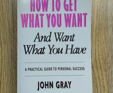 How to Get What You Want and Want What You Have: A Practical Guide to Personal Success by John Gray