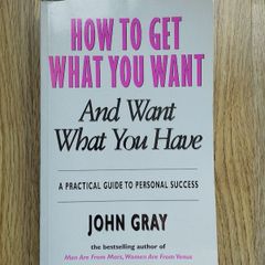 How to Get What You Want and Want What You Have: A Practical Guide to Personal Success by John Gray