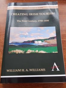 Creating Irish Tourism: The First Century, 1750-1850 (Anthem Nineteenth-Century Series,Anthem Studies in Travel,Anthem Irish Studies), William H.A. Williams