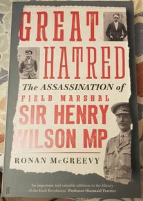 Great Hatred: The Assassination Of Field Marshall Henry Wilson MP by Ronan McGreevy