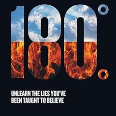 180 Degrees: Unlearn The Lies You've Been Taught To Believe