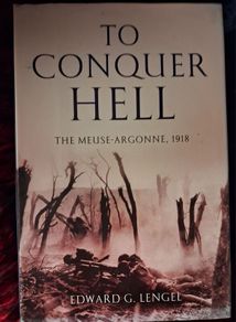 To Conquer Hell / The Meuse- Argonne, 1918 / Edward G. Lengel / 1st. Ed., 2008