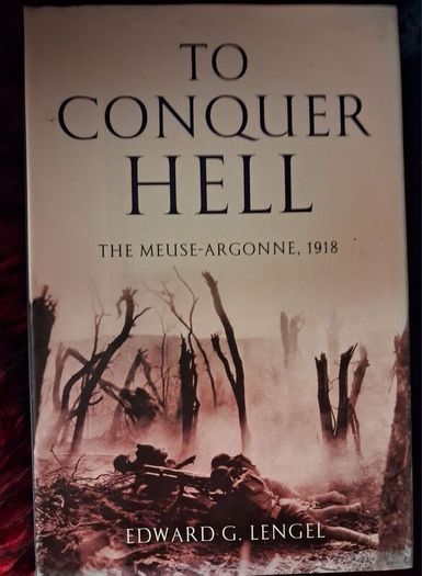 To Conquer Hell / The Meuse- Argonne, 1918 / Edward G. Lengel / 1st. Ed., 2008