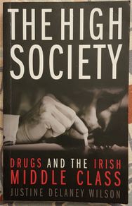 The High Society: Drugs And The Irish Middle Class by Justine Delaney Wilson