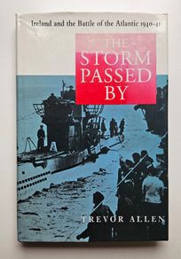 The Storm Passed By Ireland and the Battle of the Atlantic 1940 to 1941 - WW2 History Book - Irish Maritime History Book