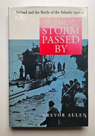 The Storm Passed By Ireland and the Battle of the Atlantic 1940 to 1941 - WW2 History Book - Irish Maritime History Book