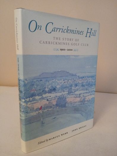 On Carrickmines Hill: The Story of Carrickmines Golf Club 1900-2000 Edited by Marcus Webb and John Briggs (HQ587)