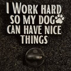 I work hard, so my dog can have nice things , pin back badge.