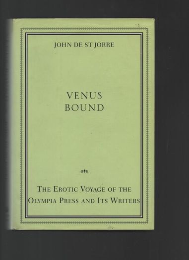 Venus Bound. The Erotic Voyage of the Olympia Press and its Writers. John De St Jorre.