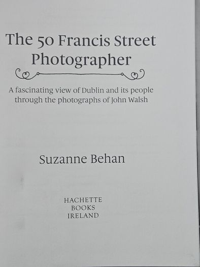The 50 Francis Street Photographer. A Fascinating View Of Dublin And Its People Through The Photographs Of John Walsh. By Suzanne Behan. First Edition Large Volume Hardback With Dustjacket In Good Condition.  See Photos For Same.