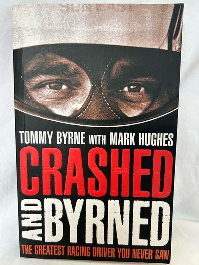 Crashed and Byrned, The Greatest Racing Driver You Never Saw By Tommy Byrne