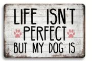 Life Isn't Perfect, But My Dog Is : Metal Sign