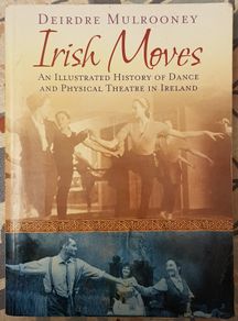 Irish Moves: An Illustrated History Of Dance And Physical Theatre In Ireland by Deirdre Mulrooney