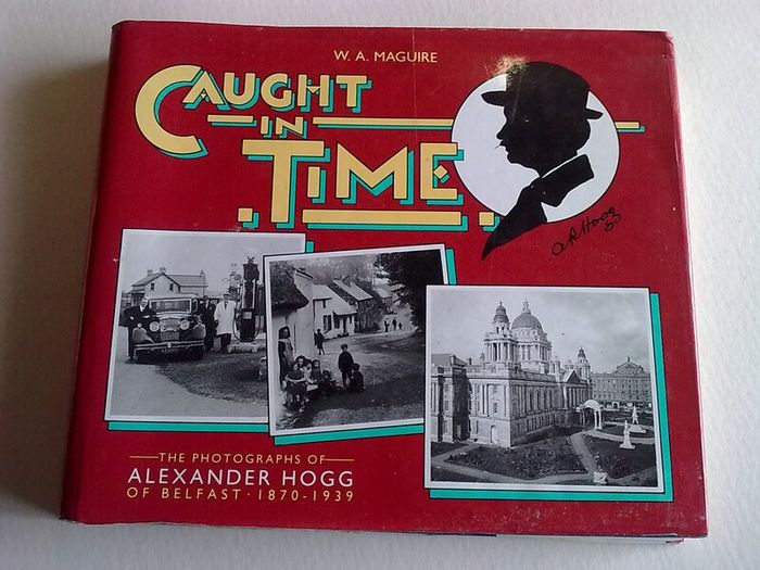 Caught in time The photographs of Alexander Hogg of Belfast 1870-1939 Ireland