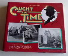 Caught in time The photographs of Alexander Hogg of Belfast 1870-1939 Ireland