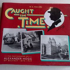Caught in time The photographs of Alexander Hogg of Belfast 1870-1939 Ireland