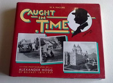 Caught in time The photographs of Alexander Hogg of Belfast 1870-1939 Ireland