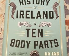 A History Of Ireland In Ten Body Parts by Dr. Ian Miller