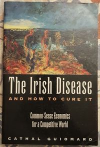 The Irish Disease And How To Cure It: Common Sense Economics For A Competitive World by Cathal Guiomard