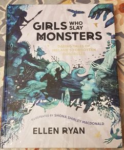 Girls Who Slay Monsters: Daring Tales Of Ireland's Forgotten Goddesses by Ellen Ryan
