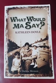 What Would Ma Say? / Dublin Memoir/ Kathleen Doyle/ 2009