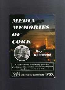 Media Memories Of Cork - Recollections Of Forty Years  Of Photographic Service With Newspapers And Television In Cork - Roy Hammond