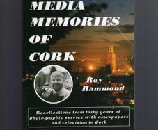 Media Memories Of Cork - Recollections Of Forty Years  Of Photographic Service With Newspapers And Television In Cork - Roy Hammond