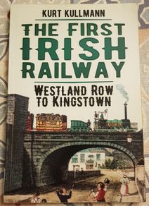 The First Irish Railway: Westland Row To Kingstown by Kurt Kullman