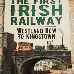 The First Irish Railway: Westland Row To Kingstown by Kurt Kullman