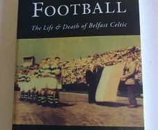 Political Football The life and death of Belfast Celtic Ireland Irish history
