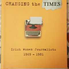 Changing The Times: Irish Women Journalists 1969-1981, Ed. Elgy Gillespie