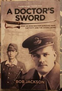 A Doctor's Sword: How An Irish Doctor Survived War, Captivity And The Atomic Bomb by Bob Jackson