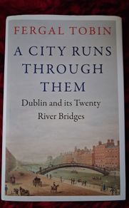 A City Runs Through Them / Dublin & its 20 River Bridges / Ferrari Tobin  1st. Ed. / 2023