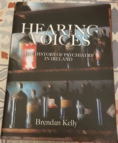 Hearing Voices: The History Of Psychiatry In Ireland by Brendan Kelly