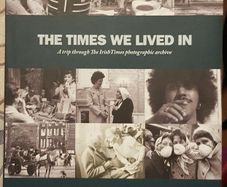 The Times We Lived In: A Trip Through The Irish Times Photographic Archive by Arminta Wallace