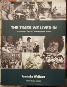 The Times We Lived In: A Trip Through The Irish Times Photographic Archive by Arminta Wallace