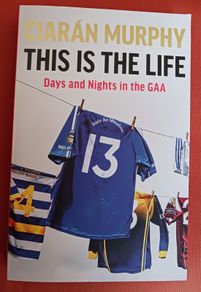 Ciaran Murphy  / This is the Life / Days & Nights in the GAA / 2023